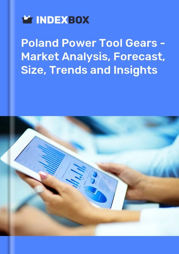 Power Tool Gears Market in Poland | Report – IndexBox – Prices, Size, Forecast, and Companies